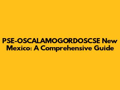 PSE-OSCALAMOGORDOSCSE New Mexico: A Comprehensive Guide