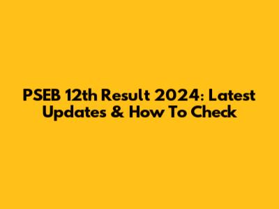 PSEB 12th Result 2024: Latest Updates & How To Check