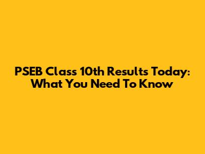PSEB Class 10th Results Today: What You Need To Know