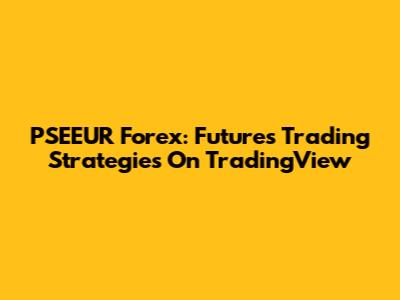 PSEEUR Forex: Futures Trading Strategies On TradingView