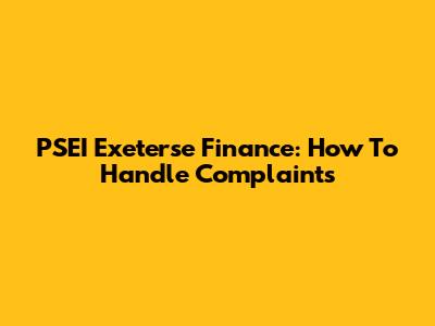 PSEI Exeterse Finance: How To Handle Complaints