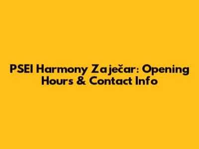 PSEI Harmony Zaječar: Opening Hours & Contact Info