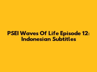 PSEI Waves Of Life Episode 12: Indonesian Subtitles