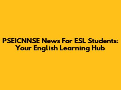 PSEICNNSE News For ESL Students: Your English Learning Hub