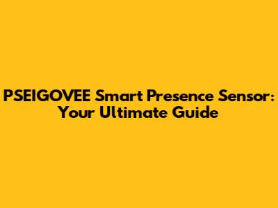 PSEIGOVEE Smart Presence Sensor: Your Ultimate Guide