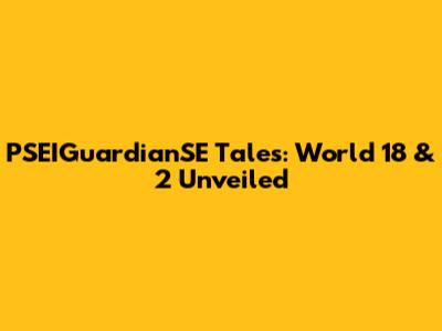 PSEIGuardianSE Tales: World 18 & 2 Unveiled