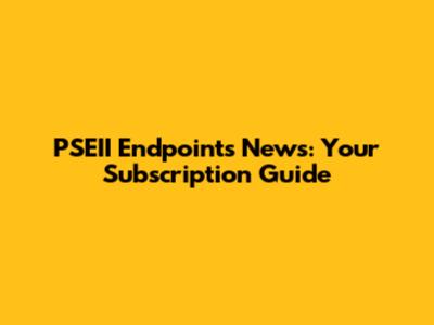 PSEII Endpoints News: Your Subscription Guide