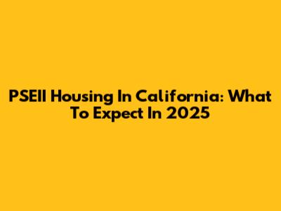 PSEII Housing In California: What To Expect In 2025