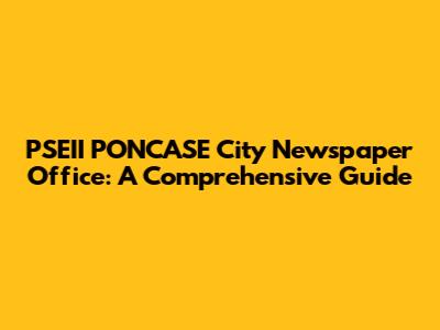 PSEII PONCASE City Newspaper Office: A Comprehensive Guide