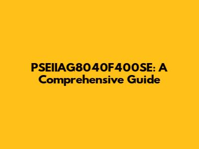 PSEIIAG8040F400SE: A Comprehensive Guide