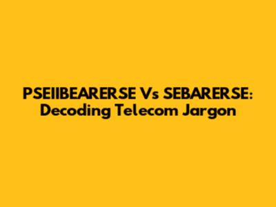 PSEIIBEARERSE Vs SEBARERSE: Decoding Telecom Jargon