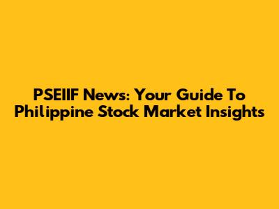 PSEIIF News: Your Guide To Philippine Stock Market Insights
