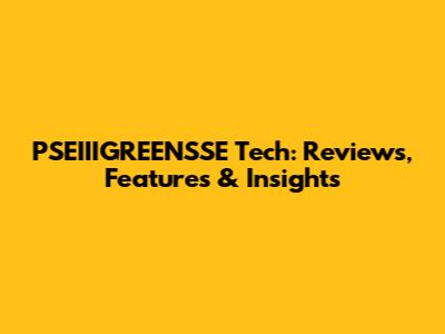 PSEIIIGREENSSE Tech: Reviews, Features & Insights