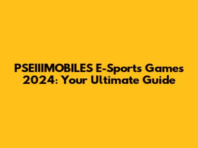 PSEIIIMOBILES E-Sports Games 2024: Your Ultimate Guide