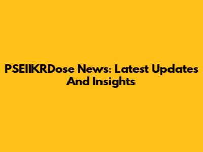 PSEIIKRDose News: Latest Updates And Insights