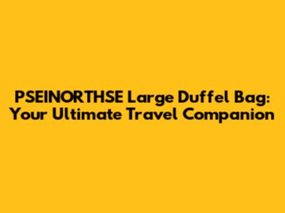 PSEINORTHSE Large Duffel Bag: Your Ultimate Travel Companion