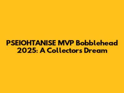 PSEIOHTANISE MVP Bobblehead 2025: A Collector's Dream