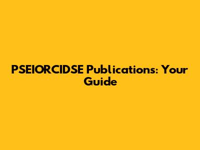 PSEIORCIDSE Publications: Your Guide