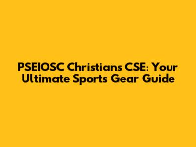PSEIOSC Christians CSE: Your Ultimate Sports Gear Guide