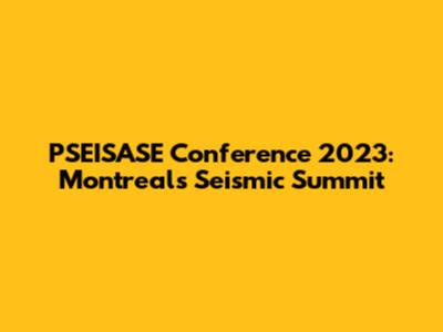 PSEISASE Conference 2023: Montreal's Seismic Summit