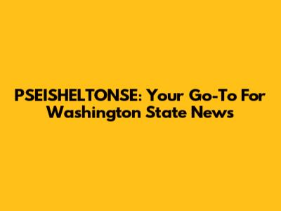 PSEISHELTONSE: Your Go-To For Washington State News