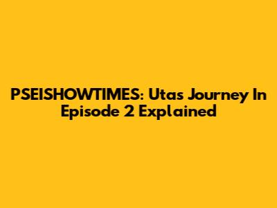 PSEISHOWTIMES: Uta's Journey In Episode 2 Explained