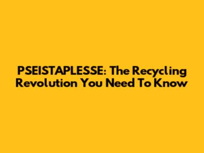 PSEISTAPLESSE: The Recycling Revolution You Need To Know