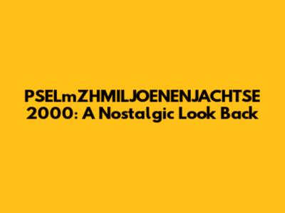 PSELmZHMILJOENENJACHTSE 2000: A Nostalgic Look Back