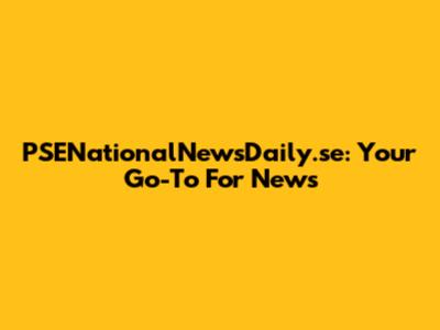 PSENationalNewsDaily.se: Your Go-To For News