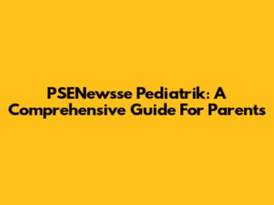 PSENewsse Pediatrik: A Comprehensive Guide For Parents