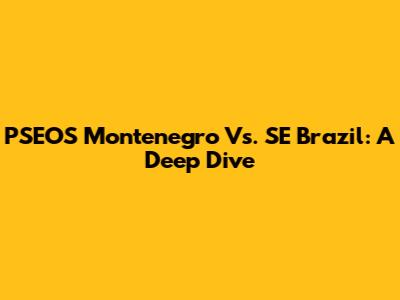 PSEOS Montenegro Vs. SE Brazil: A Deep Dive