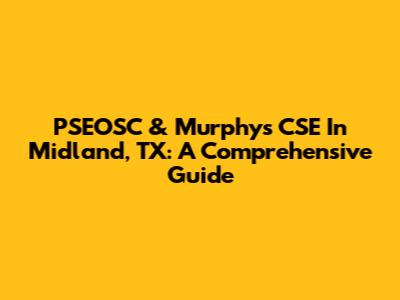 PSEOSC & Murphy's CSE In Midland, TX: A Comprehensive Guide