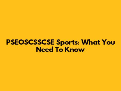 PSEOSCSSCSE Sports: What You Need To Know