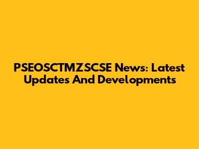 PSEOSCTMZSCSE News: Latest Updates And Developments