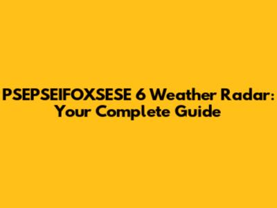 PSEPSEIFOXSESE 6 Weather Radar: Your Complete Guide