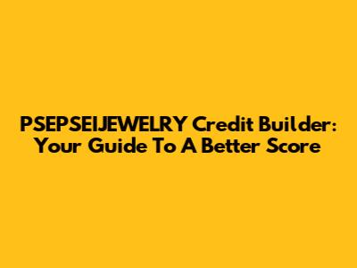 PSEPSEIJEWELRY Credit Builder: Your Guide To A Better Score