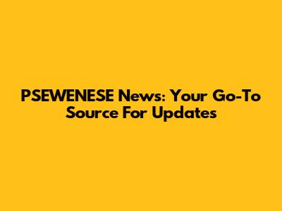 PSEWENESE News: Your Go-To Source For Updates
