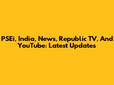 PSEi, India, News, Republic TV, And YouTube: Latest Updates