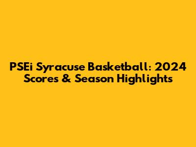 PSEi Syracuse Basketball: 2024 Scores & Season Highlights