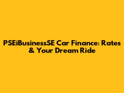PSEiBusinessSE Car Finance: Rates & Your Dream Ride