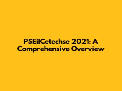 PSEiICetechse 2021: A Comprehensive Overview