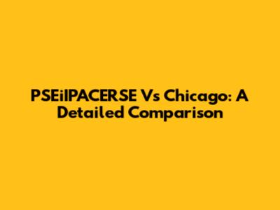 PSEiIPACERSE Vs Chicago: A Detailed Comparison