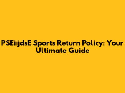 PSEiijdsE Sports Return Policy: Your Ultimate Guide