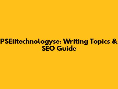 PSEiitechnologyse: Writing Topics & SEO Guide