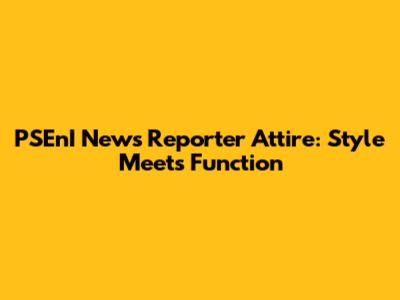 PSEnI News Reporter Attire: Style Meets Function