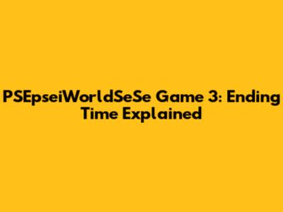 PSEpseiWorldSeSe Game 3: Ending Time Explained