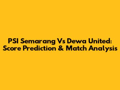 PSI Semarang Vs Dewa United: Score Prediction & Match Analysis