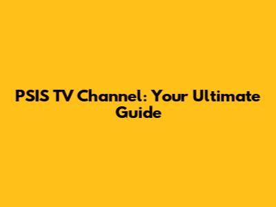 PSIS TV Channel: Your Ultimate Guide