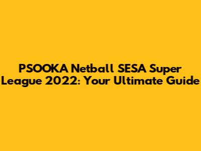PSOOKA Netball SESA Super League 2022: Your Ultimate Guide