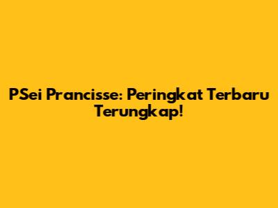 PSei Prancisse: Peringkat Terbaru Terungkap!